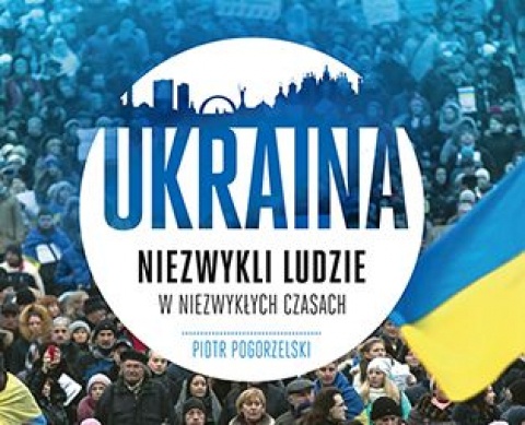 Ukraina. Niezwykli ludzie w niezwykłych czasach